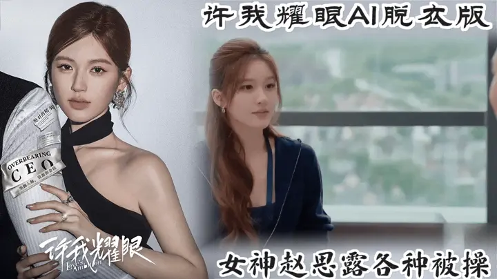 【许我耀眼AI版】女神赵思露被各种爆操